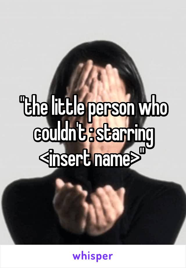 "the little person who couldn't : starring <insert name>" 