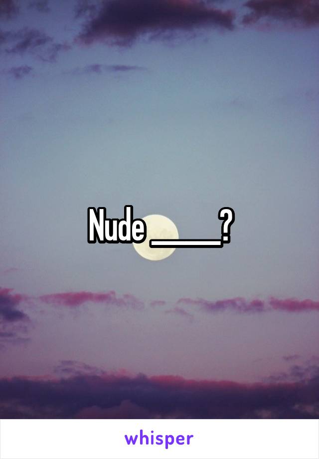 Nude ______?