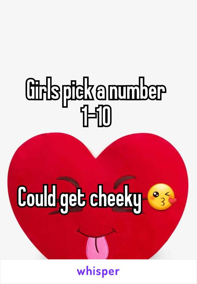 Girls pick a number 
1-10 


Could get cheeky 😘