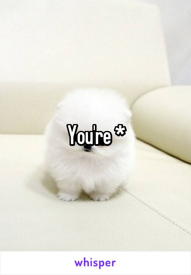 You're *