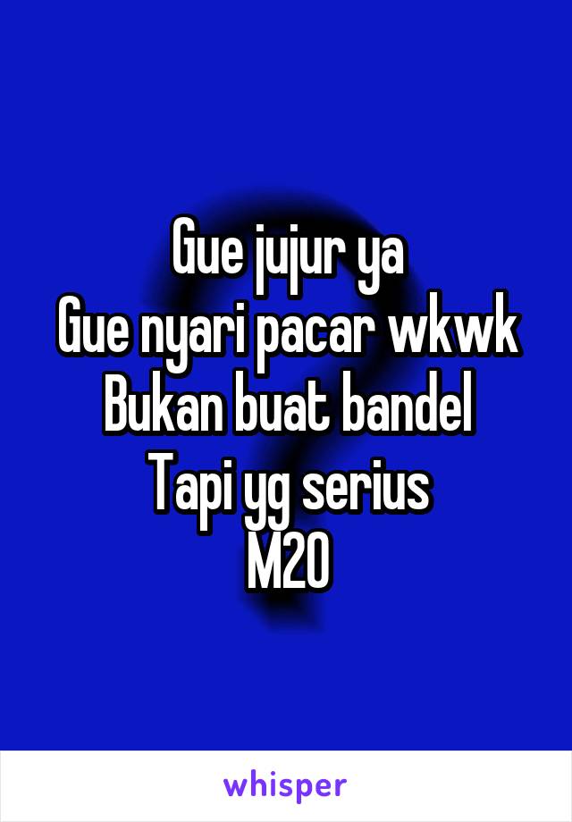 Gue jujur ya
Gue nyari pacar wkwk
Bukan buat bandel
Tapi yg serius
M20