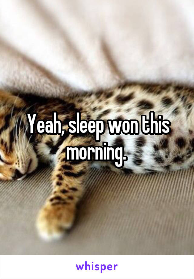 Yeah, sleep won this morning. 