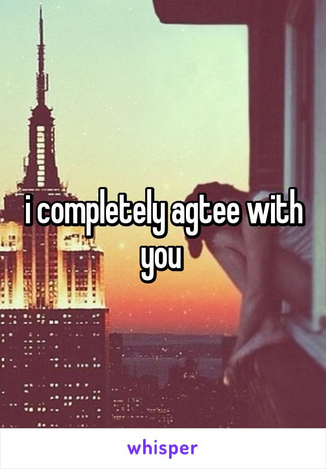 i completely agtee with you 