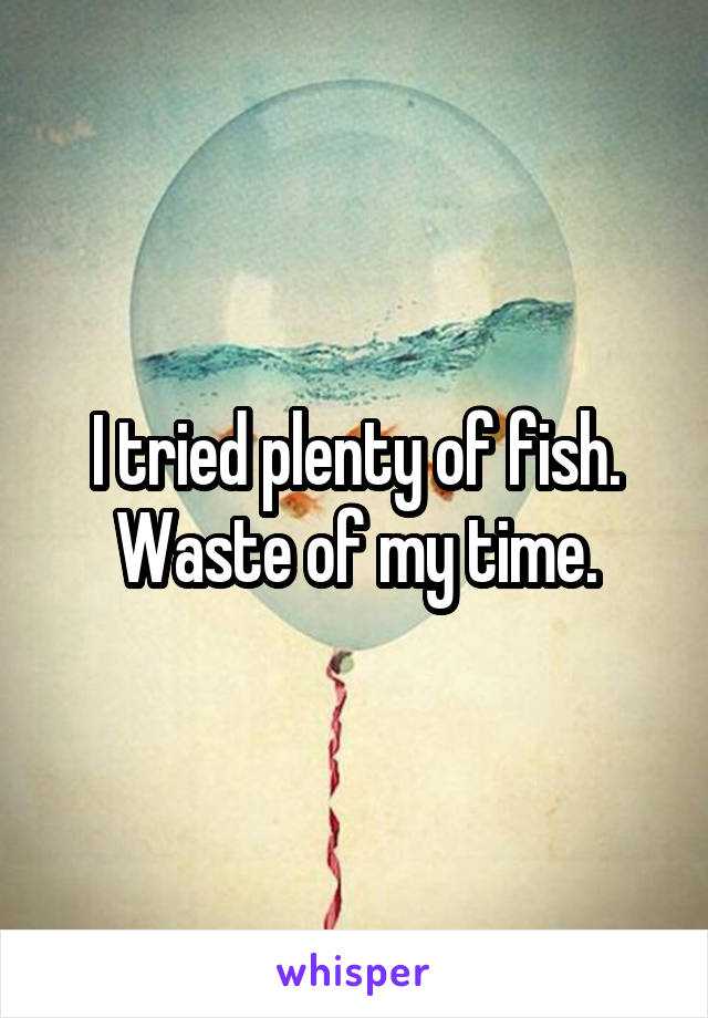 I tried plenty of fish. Waste of my time.
