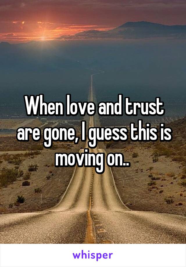 When love and trust are gone, I guess this is moving on.. 