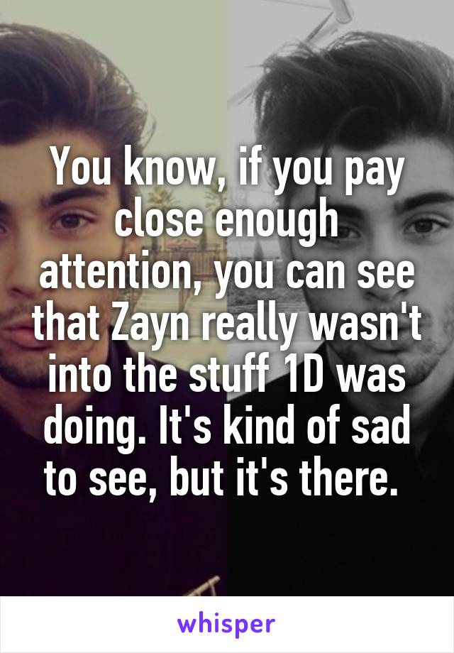 You know, if you pay close enough attention, you can see that Zayn really wasn't into the stuff 1D was doing. It's kind of sad to see, but it's there. 