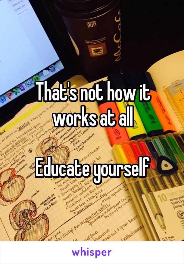 That's not how it works at all

Educate yourself