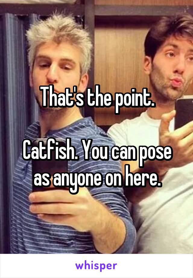 That's the point.

Catfish. You can pose as anyone on here.