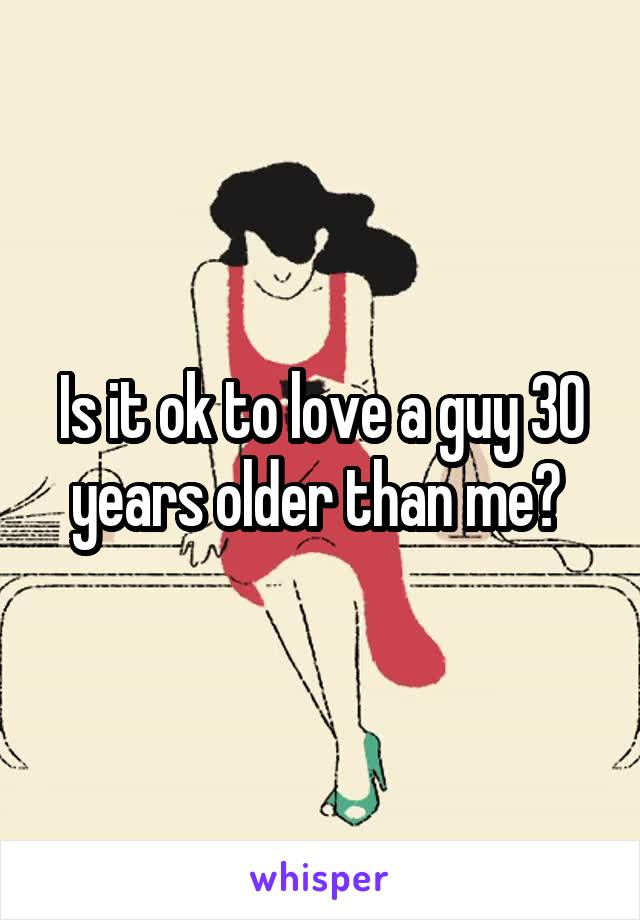 Is it ok to love a guy 30 years older than me? 