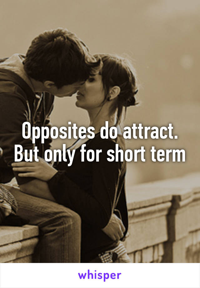 Opposites do attract. But only for short term