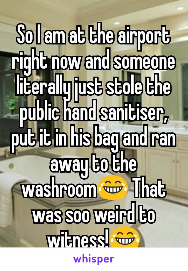 So I am at the airport right now and someone literally just stole the public hand sanitiser, put it in his bag and ran away to the washroom😂 That was soo weird to witness!😂