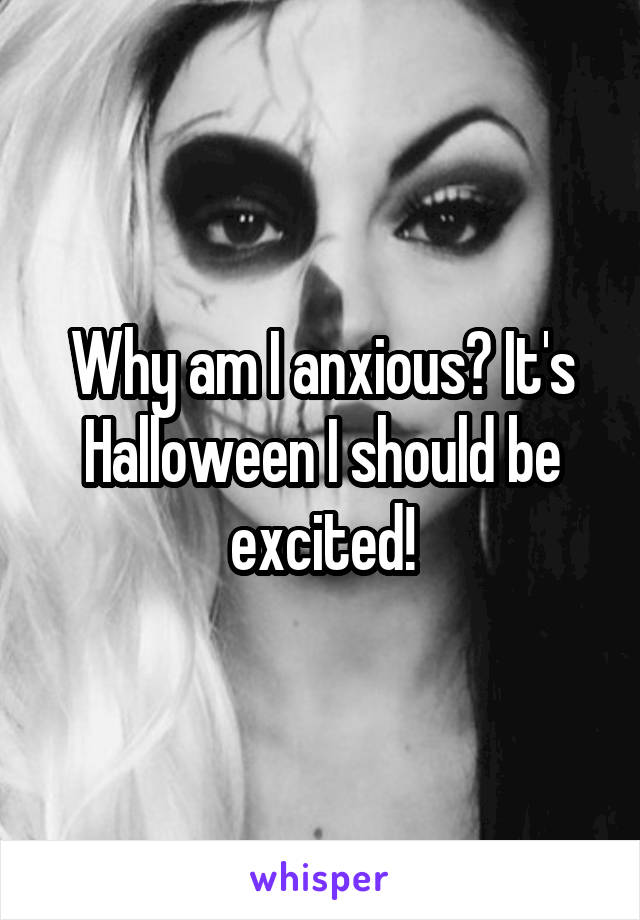 Why am I anxious? It's Halloween I should be excited!