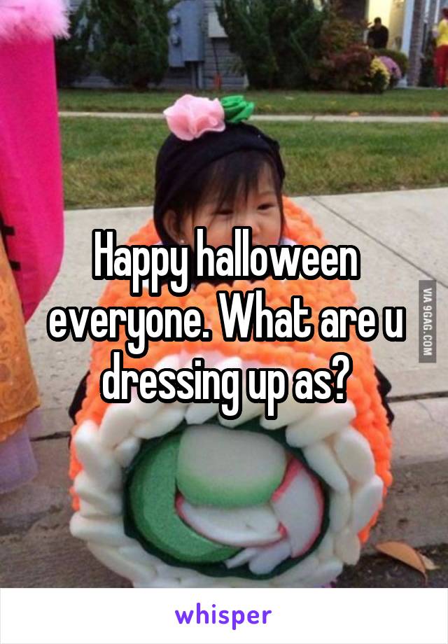 Happy halloween everyone. What are u dressing up as?