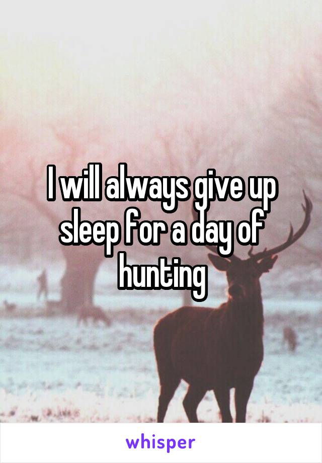 I will always give up sleep for a day of hunting