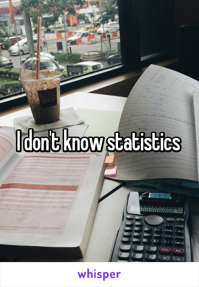 I don't know statistics 