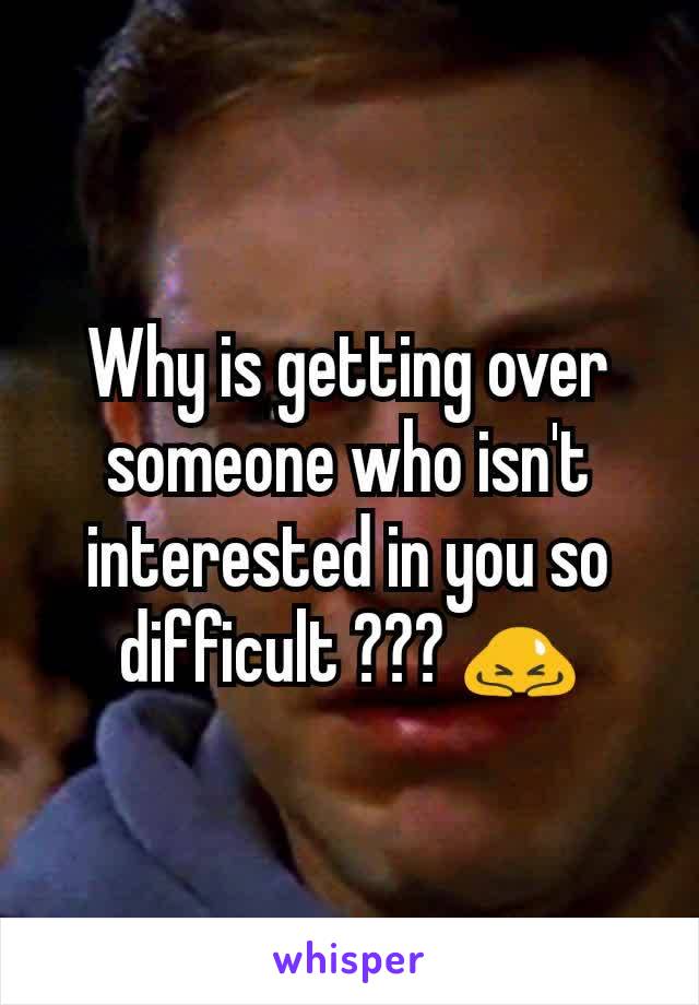 Why is getting over someone who isn't interested in you so difficult ??? 🙇