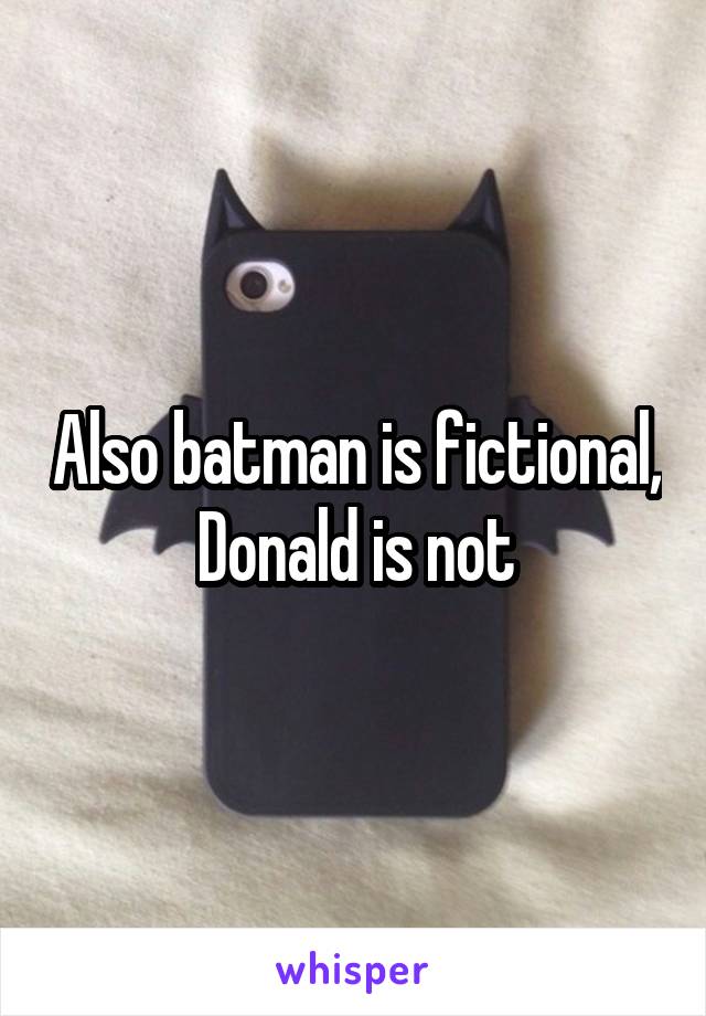 Also batman is fictional, Donald is not