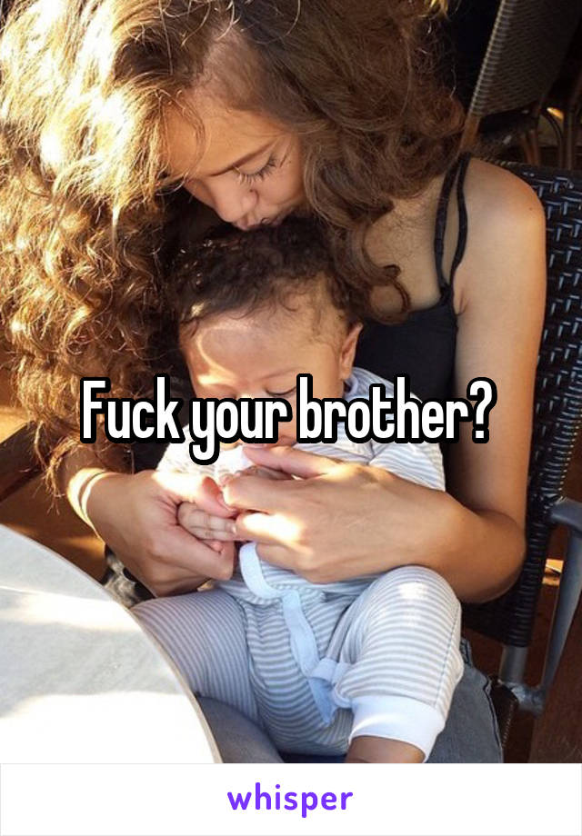 Fuck your brother? 