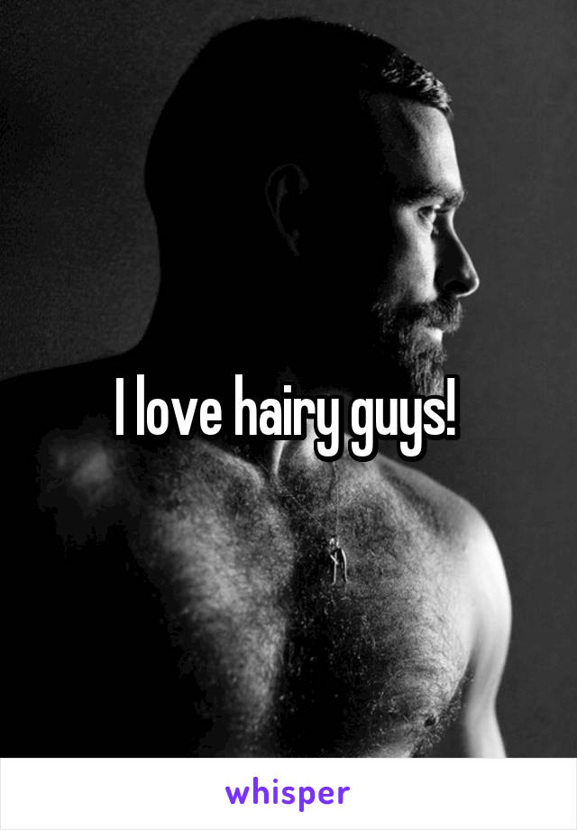 I love hairy guys! 