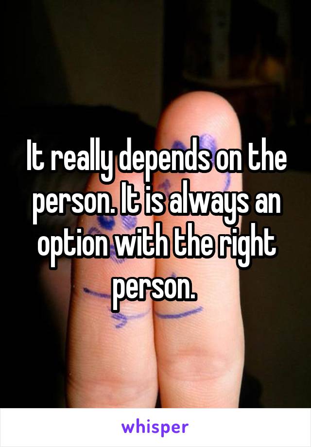 It really depends on the person. It is always an option with the right person. 