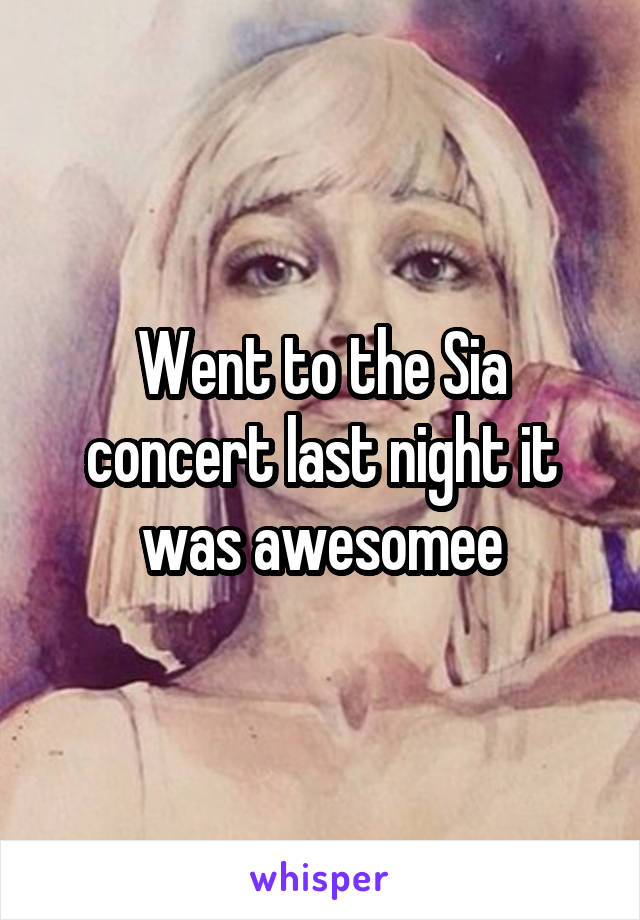 Went to the Sia concert last night it was awesomee