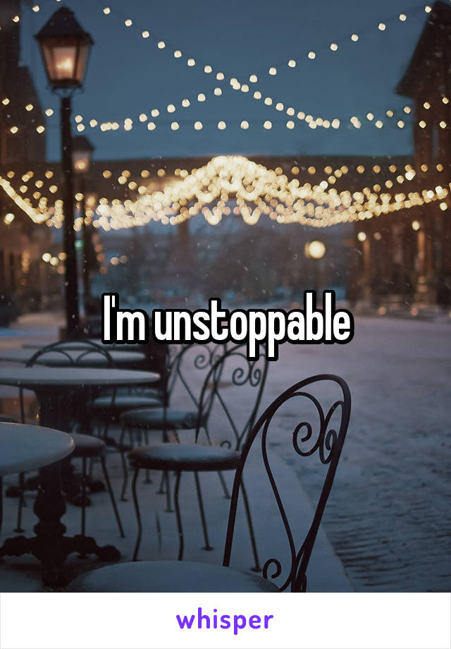 I'm unstoppable