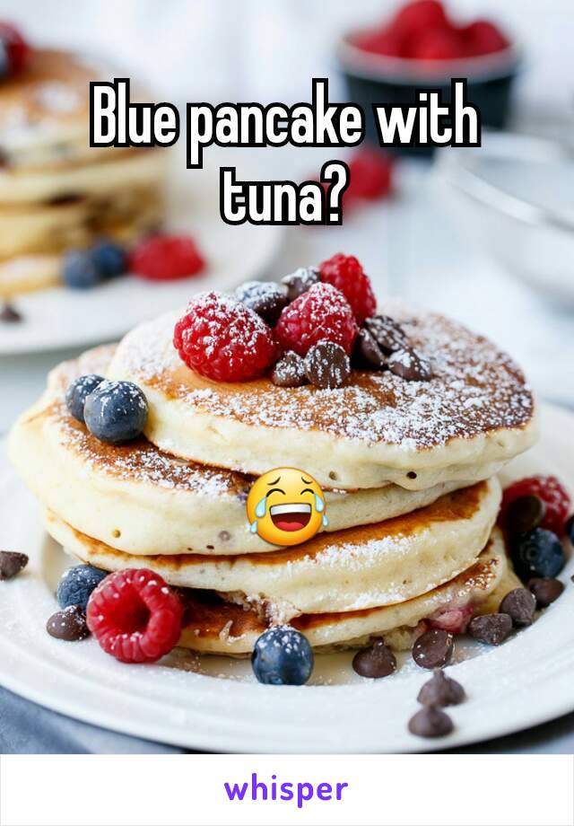 Blue pancake with tuna?



😂