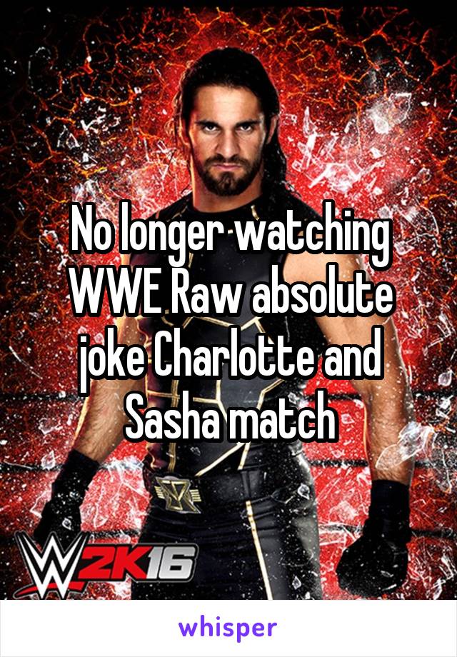 No longer watching WWE Raw absolute joke Charlotte and Sasha match