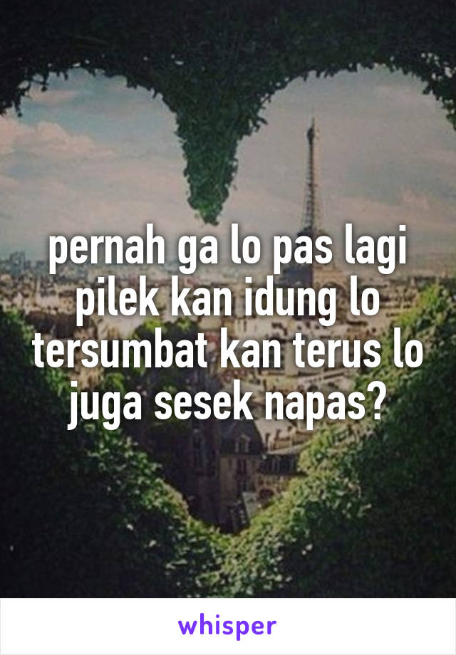 pernah ga lo pas lagi pilek kan idung lo tersumbat kan terus lo juga sesek napas?