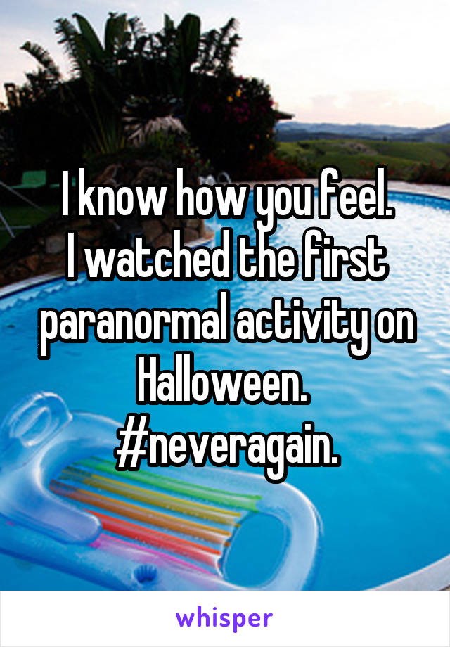 I know how you feel.
I watched the first paranormal activity on Halloween. 
#neveragain.