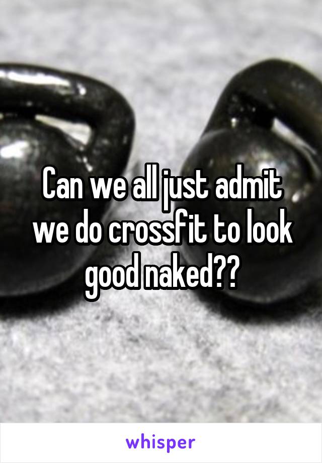 Can we all just admit we do crossfit to look good naked??