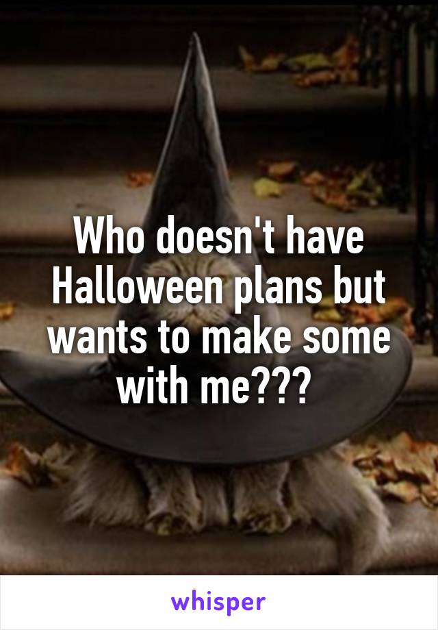 Who doesn't have Halloween plans but wants to make some with me??? 