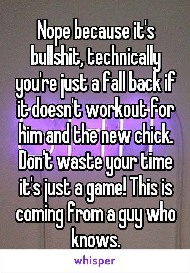 Nope because it's bullshit, technically you're just a fall back if it doesn't workout for him and the new chick. Don't waste your time it's just a game! This is coming from a guy who knows.