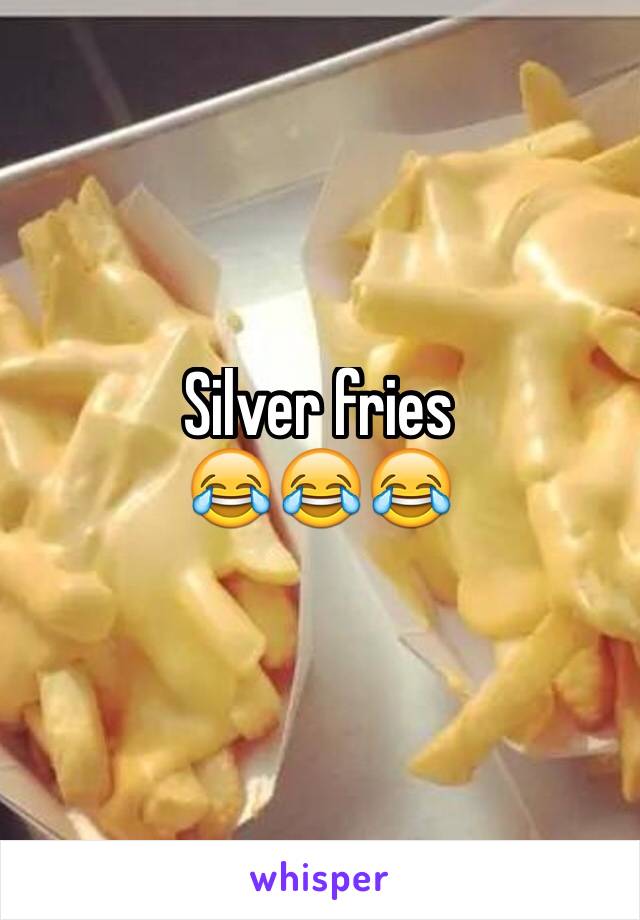 Silver fries
😂😂😂