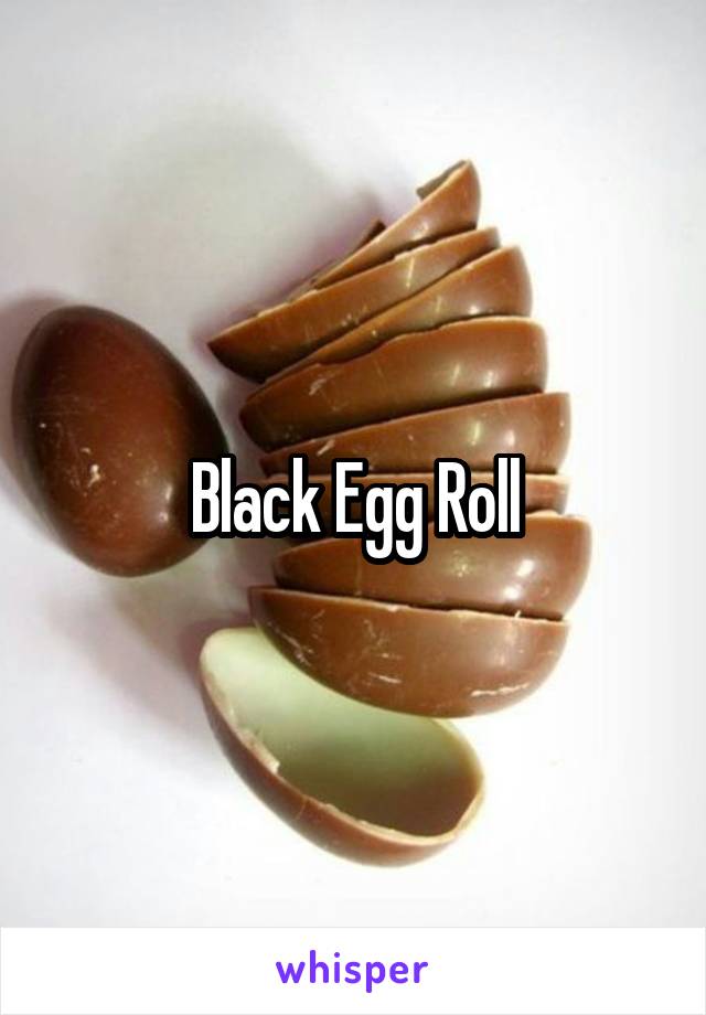 Black Egg Roll