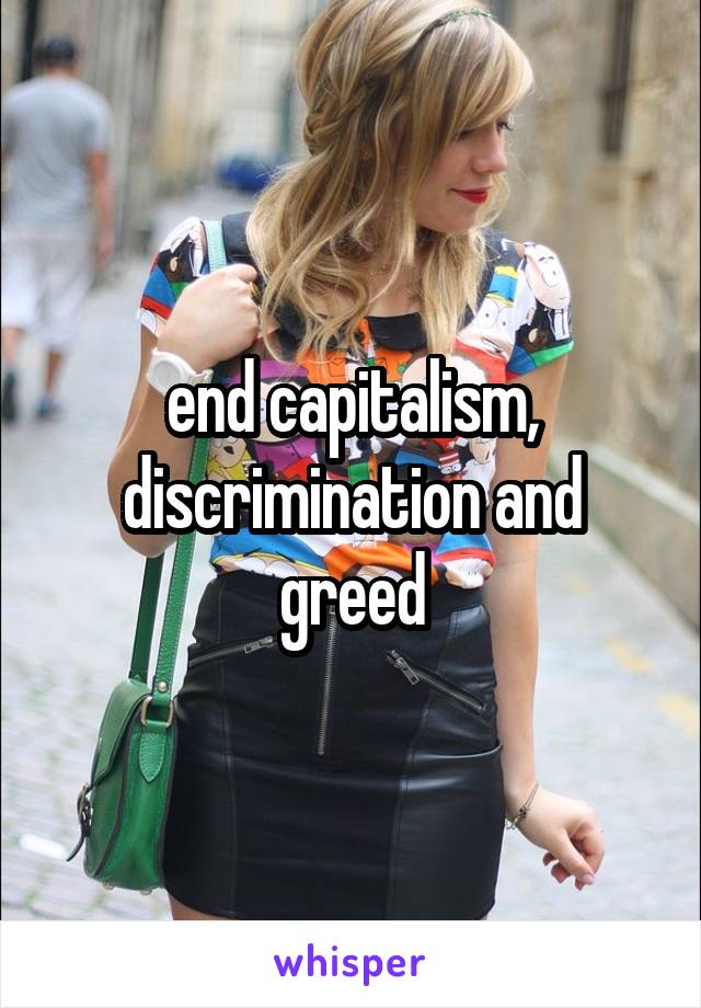 end capitalism, discrimination and greed