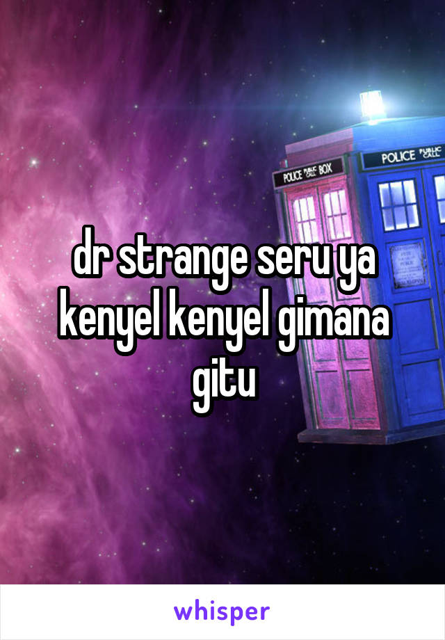 dr strange seru ya kenyel kenyel gimana gitu