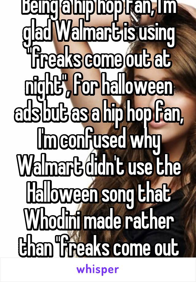 Being a hip hop fan, I'm glad Walmart is using "freaks come out at night", for halloween ads but as a hip hop fan, I'm confused why Walmart didn't use the Halloween song that Whodini made rather than "freaks come out at night". 