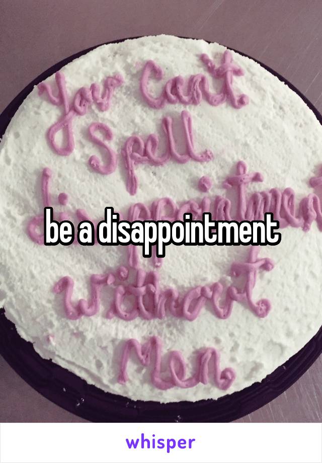 be a disappointment