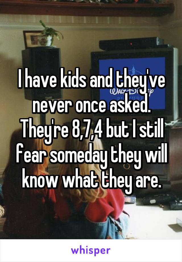 I have kids and they've never once asked. They're 8,7,4 but I still fear someday they will know what they are.