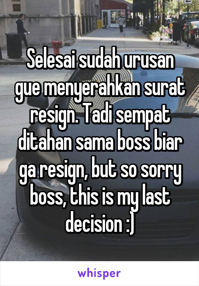 Selesai sudah urusan gue menyerahkan surat resign. Tadi sempat ditahan sama boss biar ga resign, but so sorry boss, this is my last decision :)