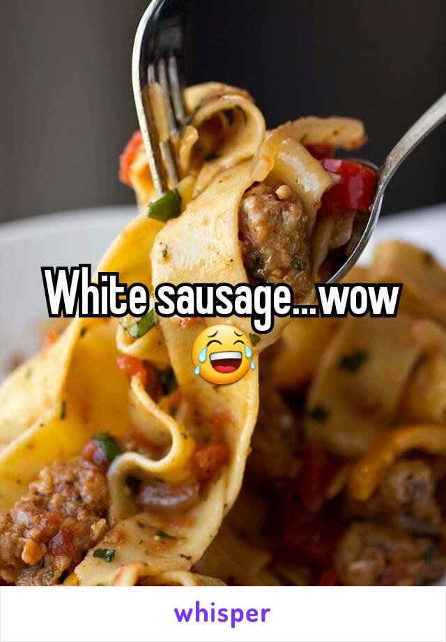 White sausage...wow😂