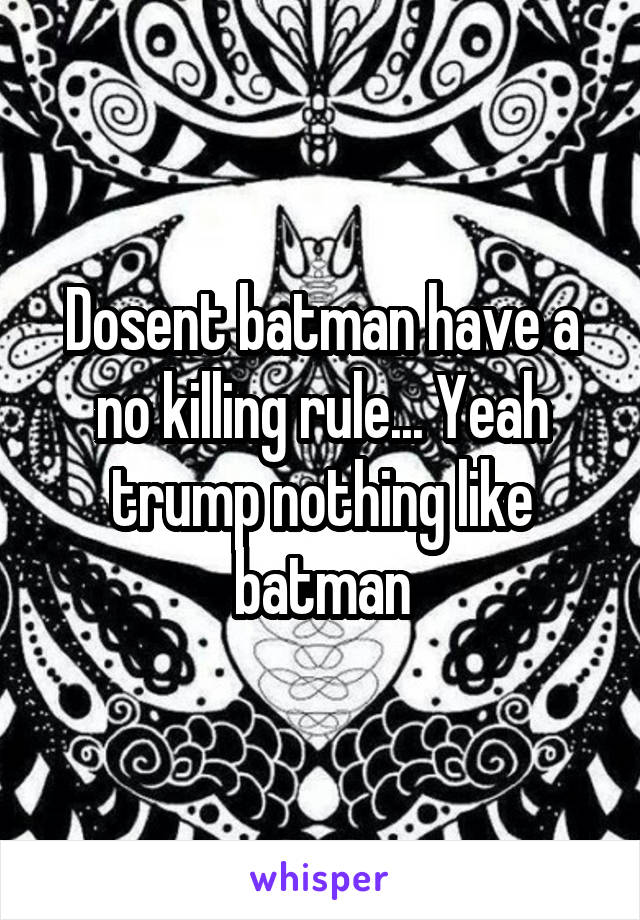 Dosent batman have a no killing rule... Yeah trump nothing like batman