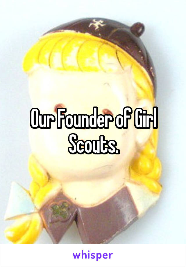 Our Founder of Girl Scouts.