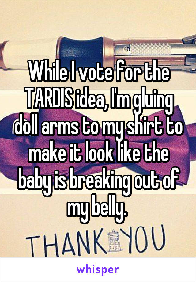 While I vote for the TARDIS idea, I'm gluing doll arms to my shirt to make it look like the baby is breaking out of my belly. 