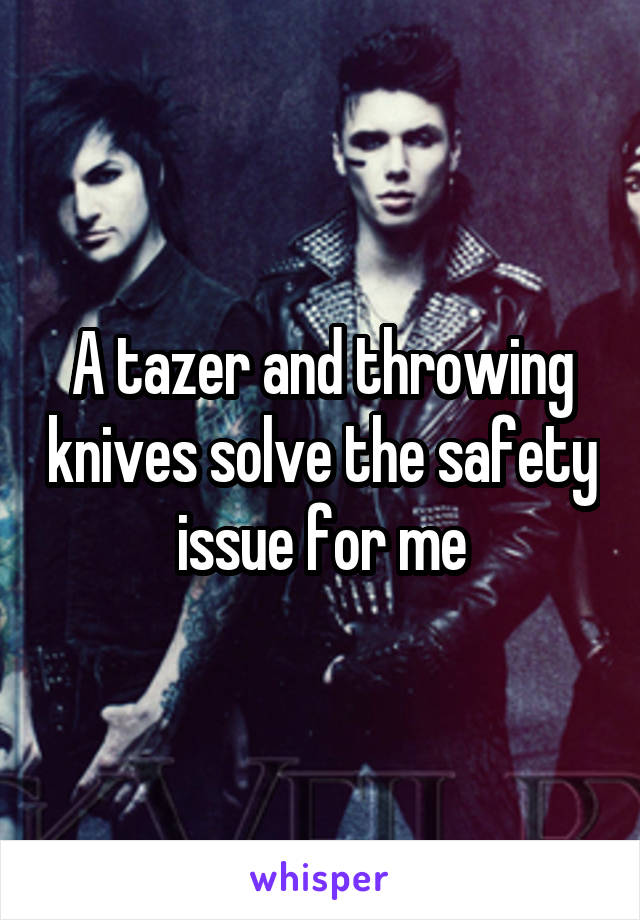 A tazer and throwing knives solve the safety issue for me