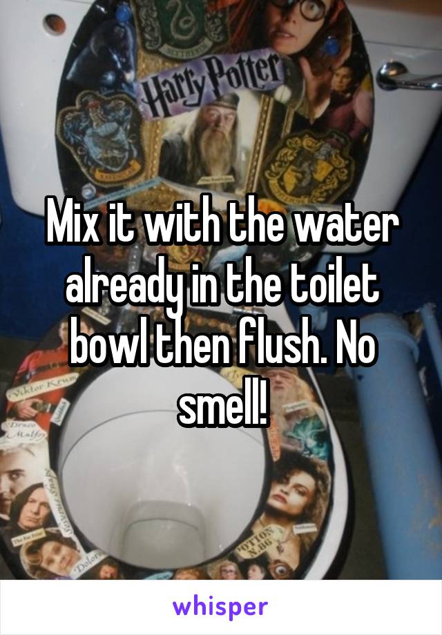 Mix it with the water already in the toilet bowl then flush. No smell!