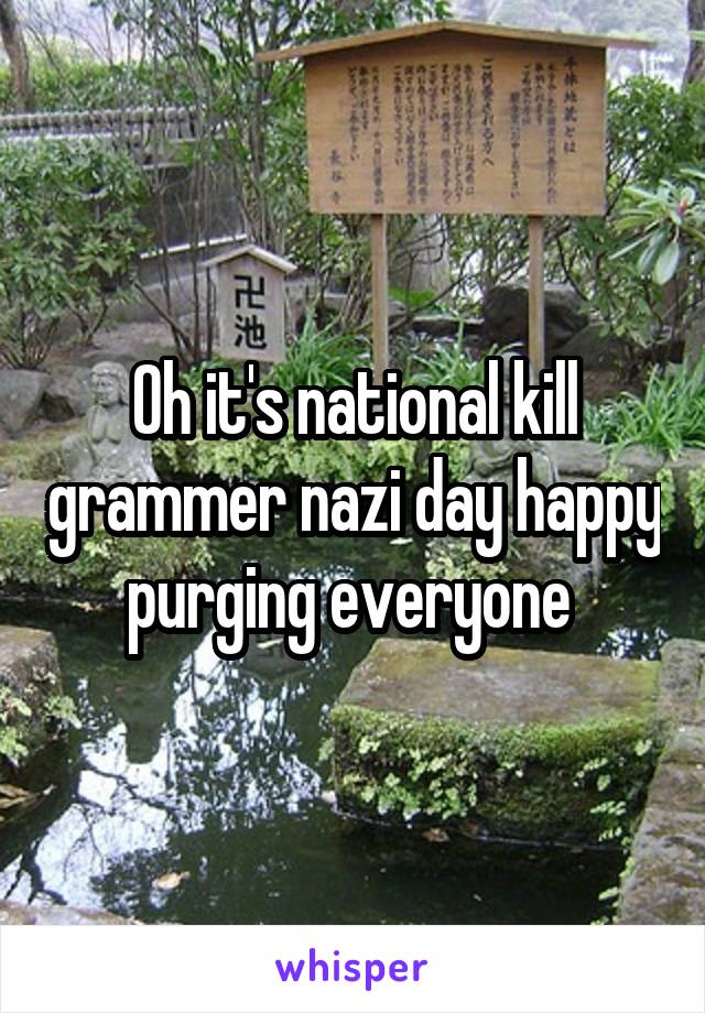 Oh it's national kill grammer nazi day happy purging everyone 