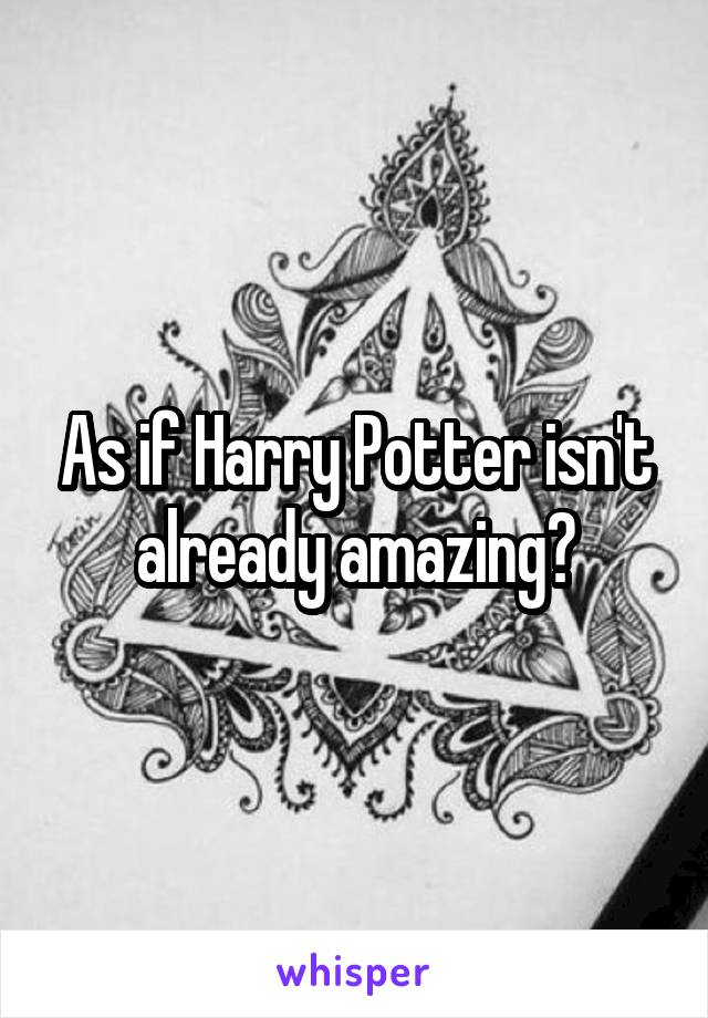 As if Harry Potter isn't already amazing?
