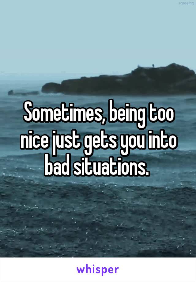 Sometimes, being too nice just gets you into bad situations. 